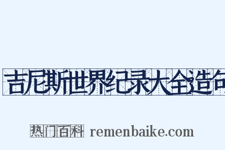 吉尼斯世界纪录大全造句是什么意思的图片